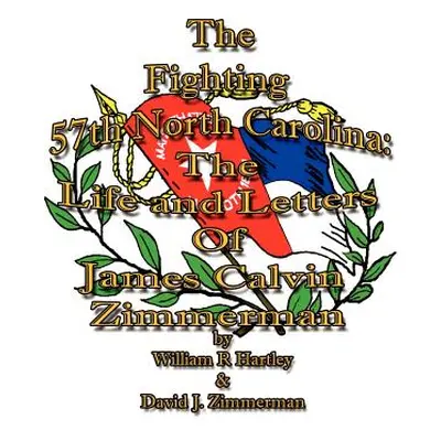 "The Fighting 57th North Carolina: The Life and Letters Of James Calvin Zimmerman" - "" ("Hartle