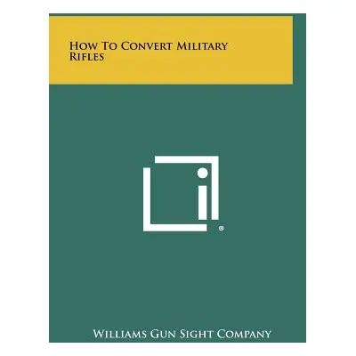 "How To Convert Military Rifles" - "" ("Williams Gun Sight Company")(Pevná vazba)