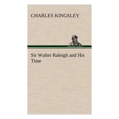 "Sir Walter Raleigh and His Time" - "" ("Kingsley Charles")(Pevná vazba)