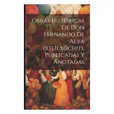 "Obras Histricas De Don Fernando De Alva Ixtlilxochitl Publicadas Y Anotadas" - "" ("Anonymous")