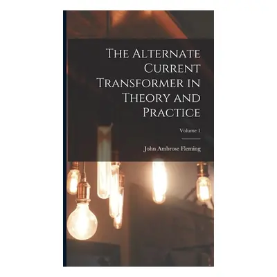 "The Alternate Current Transformer in Theory and Practice; Volume 1" - "" ("Fleming John Ambrose