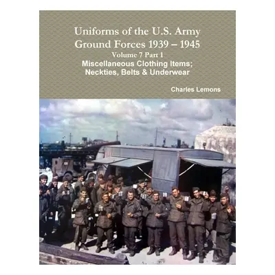 "Uniforms of the U.S. Army Ground Forces 1939 - 1945 Volume 7 Part 1 Miscellaneous Clothing Item