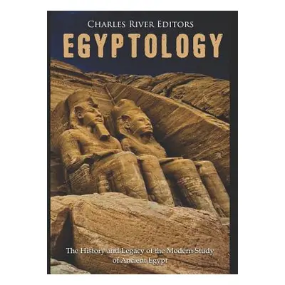 "Egyptology: The History and Legacy of the Modern Study of Ancient Egypt" - "" ("Charles River")