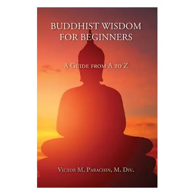 "Buddhist Wisdom for Beginners: A Guide from A to Z" - "" ("Parachin M. DIV Victor")(Paperback)