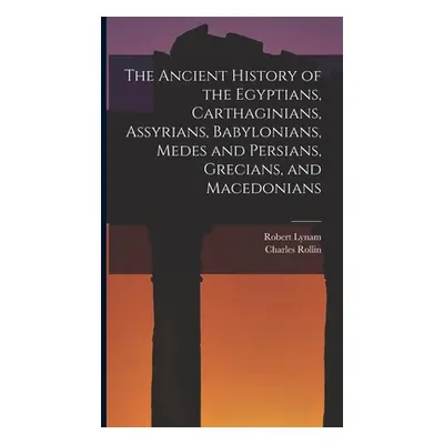 "The Ancient History of the Egyptians, Carthaginians, Assyrians, Babylonians, Medes and Persians