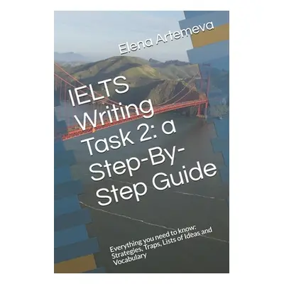 "IELTS Writing Task 2: a Step-By-Step Guide: Everything you need to know: Strategies, Traps, and