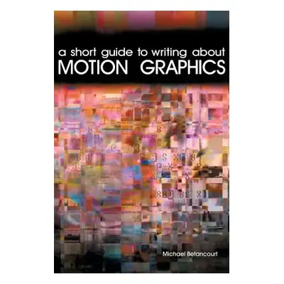 "A Short Guide to Writing About Motion Graphics" - "" ("Betancourt Michael")(Paperback)