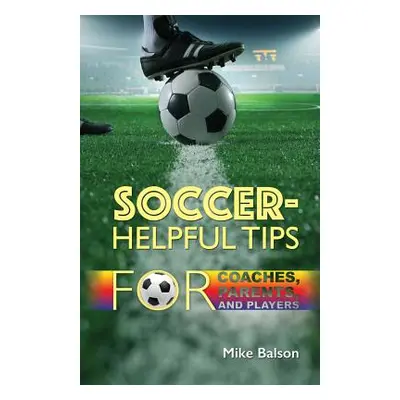 "Soccer-Helpful Tips for Coaches, Parents, and Players" - "" ("Balson Mike")(Paperback)