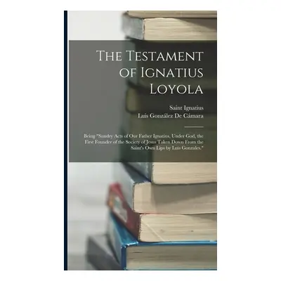 "The Testament of Ignatius Loyola: Being sundry Acts of Our Father Ignatius" - "" ("N")(HARD COV