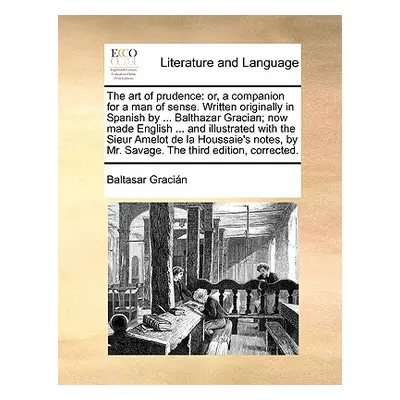 "The Art of Prudence: Or, a Companion for a Man of Sense. Written Originally in Spanish by ... B