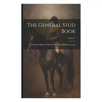 "The General Stud Book: Containing Pedigrees Of Race Horses From Earliest Accounts; Volume 7" - 