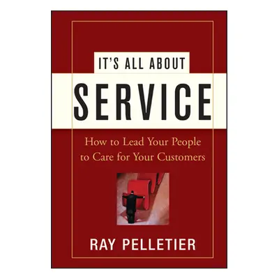 "It's All about Service: How to Lead Your People to Care for Your Customers" - "" ("Pelletier Ra