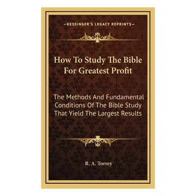 "How To Study The Bible For Greatest Profit: The Methods And Fundamental Conditions Of The Bible