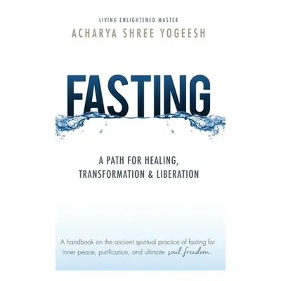 "Fasting: A Path for Healing, Transformation & Liberation" - "" ("Yogeesh Acharya Shree")(Pevná 