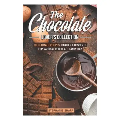 "The Chocolate Lover's Collection: 40 Ultimate Recipes: Candies & Desserts for National Chocolat