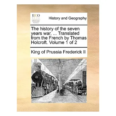 "The History of the Seven Years War. ... Translated from the French by Thomas Holcroft. Volume 1