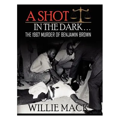 "A Shot in the Dark... the 1967 Murder of Benjamin Brown" - "" ("Mack Willie")(Pevná vazba)