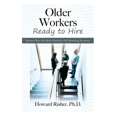 "Older Workers Ready to Hire: Retirees Have the Skills Needed to Fill Mounting Vacancies" - "" (