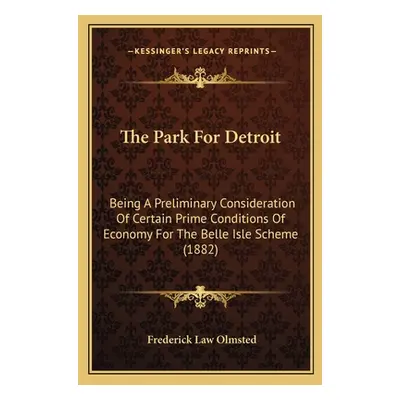 "The Park For Detroit: Being A Preliminary Consideration Of Certain Prime Conditions Of Economy 