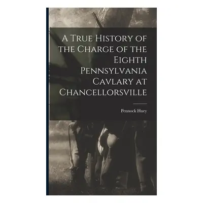 "A True History of the Charge of the Eighth Pennsylvania Cavlary at Chancellorsville" - "" ("Hue