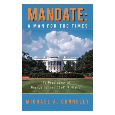 "Mandate: A Man for the Times the Presidency of George Herman Ted" Williams"" - "" ("Connelly Mi