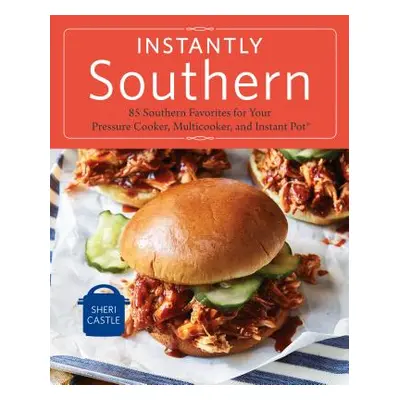 "Instantly Southern: 85 Southern Favorites for Your Pressure Cooker, Multicooker, and Instant Po