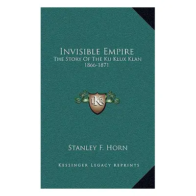 "Invisible Empire: The Story Of The Ku Klux Klan 1866-1871" - "" ("Horn Stanley F.")(Pevná vazba