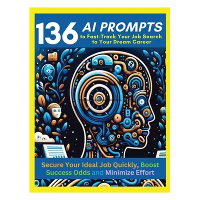 "136 AI Prompts to Fast-Track Your Job Search to Your Dream Career: Secure Your Ideal Job Quickl