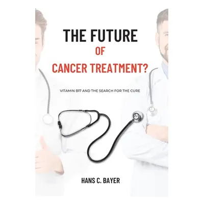 "The future of cancer treatment?: Vitamin B17 and the search for the cure" - "" ("Bayer Hans C."