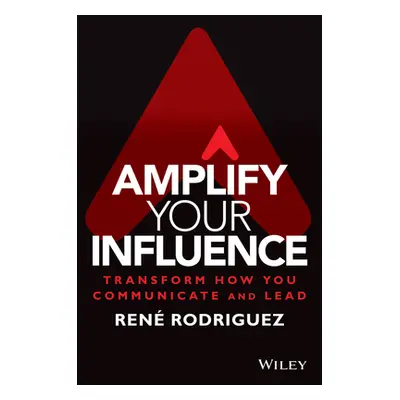 "Amplify Your Influence: Transform How You Communicate and Lead" - "" ("Rodriguez Rene")(Pevná v