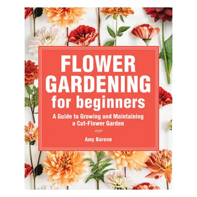 "Flower Gardening for Beginners: A Guide to Growing and Maintaining a Cut-Flower Garden" - "" ("