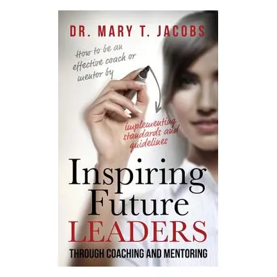 "Inspiring Future Leaders Through Coaching and Mentoring" - "" ("Jacobs Mary T.")(Paperback)