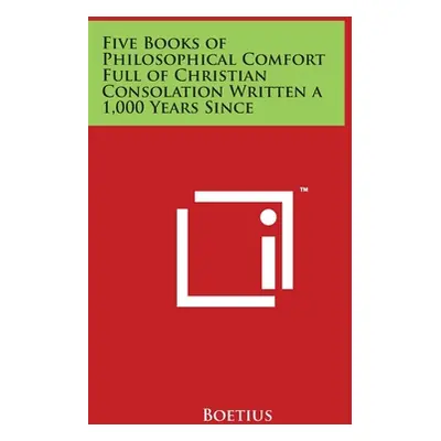 "Five Books of Philosophical Comfort Full of Christian Consolation Written a 1,000 Years Since" 