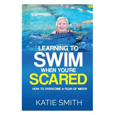 "Learning To Swim When You're Scared: How To Overcome A Fear Of Water" - "" ("Smith Katie")(Pape