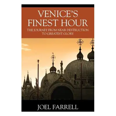 "Venice's Finest Hour: The Journey from Near Destruction to Greatest Glory" - "" ("Farrell Joel"