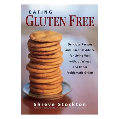 "Eating Gluten Free: Delicious Recipes and Essential Advice for Living Well Without Wheat and Ot