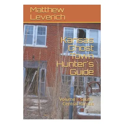 "Kansas Ghost Town Hunter's Guide: Volume I: South-Central Kansas" - "" ("Leverich Matthew")(Pap