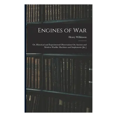 "Engines of War: Or, Historical and Experimental Observations On Ancient and Modern Warlike Mach