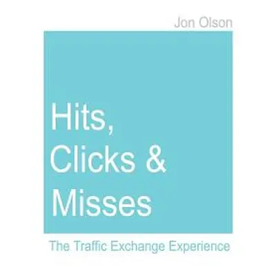 "Hits, Clicks and Misses: The Traffic Exchange Experience" - "" ("Olson Jon")(Paperback)