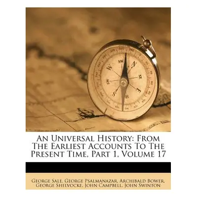 "An Universal History: From The Earliest Accounts To The Present Time, Part 1, Volume 17" - "" (