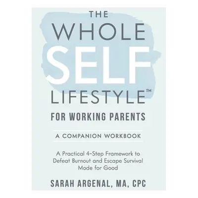 "The Whole SELF Lifestyle for Working Parents Companion Workbook: A Practical 4-Step Framework t