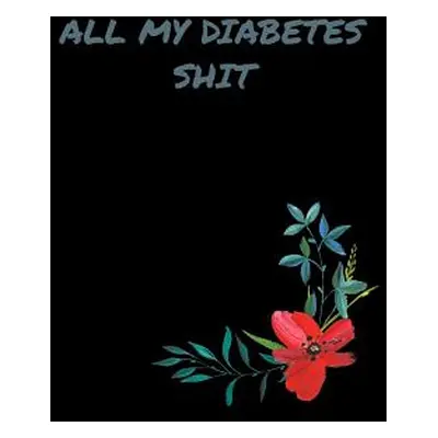 "All My Diabetes Shit: All My Diabetes Shit: Blood Sugar Log Book to Track Blood Glucose Levels 