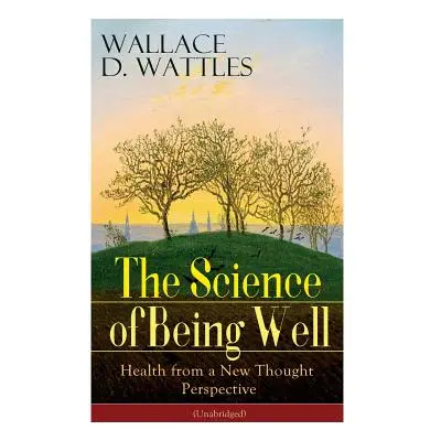 "The Science of Being Well: Health from a New Thought Perspective (Unabridged)" - "" ("Wattles W