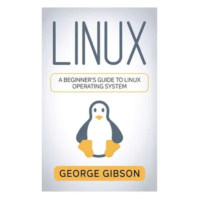 "Linux: A Beginner's Guide to Linux Operating System" - "" ("Gibson George")(Pevná vazba)