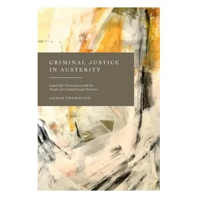 "Criminal Justice in Austerity: Legal Aid, Prosecution and the Future of Criminal Legal Practice