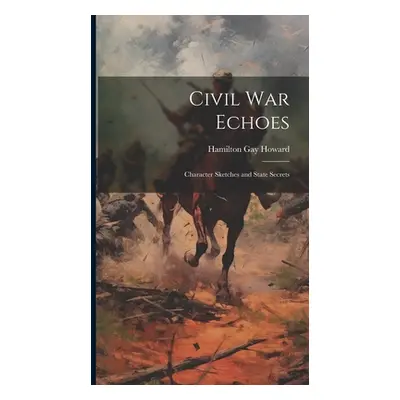 "Civil War Echoes: Character Sketches and State Secrets" - "" ("Howard Hamilton Gay")(Pevná vazb