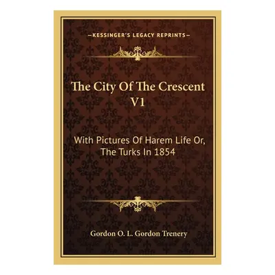 "The City Of The Crescent V1: With Pictures Of Harem Life Or, The Turks In 1854" - "" ("Trenery 