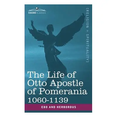 "The Life of Otto Apostle of Pomerania 1060-1139" - "" ("Ebo and Herbordus And Herbordus")(Paper