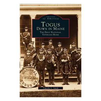 "Togus, Down in Maine: The First National Veterans Home" - "" ("Smith Timothy L.")(Pevná vazba)