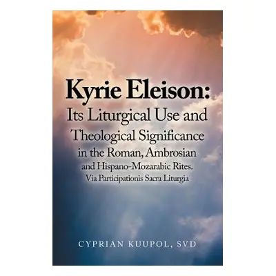 "Kyrie Eleison: Its Liturgical Use and Theological Significance in the Roman, Ambrosian and Hisp